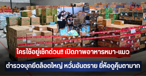 ใครใช้อยู่เช็กด่วน!! เปิดภาพอาหารหมา-แมว ตำรวจบุกยึดล็อตใหญ่ หวั่นอันตรายต่อน้องๆ หลายยี่ห้อดูคุ้นตามาก