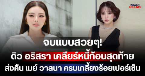 จบแบบสวยๆ! ดิว อริสรา เคลียร์หนี้ก้อนสุดท้าย ส่งคืน เมย์ วาสนา ครบเกลี้ยงร้อยเปอร์เซ็น
