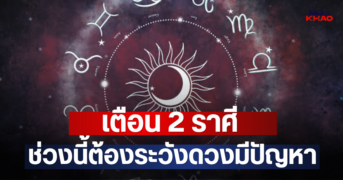 เตือน 2 ราศี ช่วงนี้ต้องระวังดวงมีปัญหา