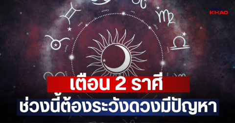 เตือน 2 ราศี ช่วงนี้ต้องระวังดวงมีปัญหา