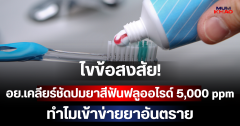 ไขข้อสงสัย! อย.เคลียร์ชัดปมยาสีฟันฟลูออไรด์ 5,000 ppm ทำไมเข้าข่ายยาอันตราย