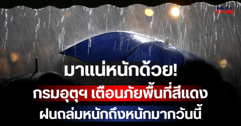 มาแน่หนักด้วย! กรมอุตุฯ เตือนภัยพื้นที่สีแดง ฝนถล่มหนักถึงหนักมากวันนี้