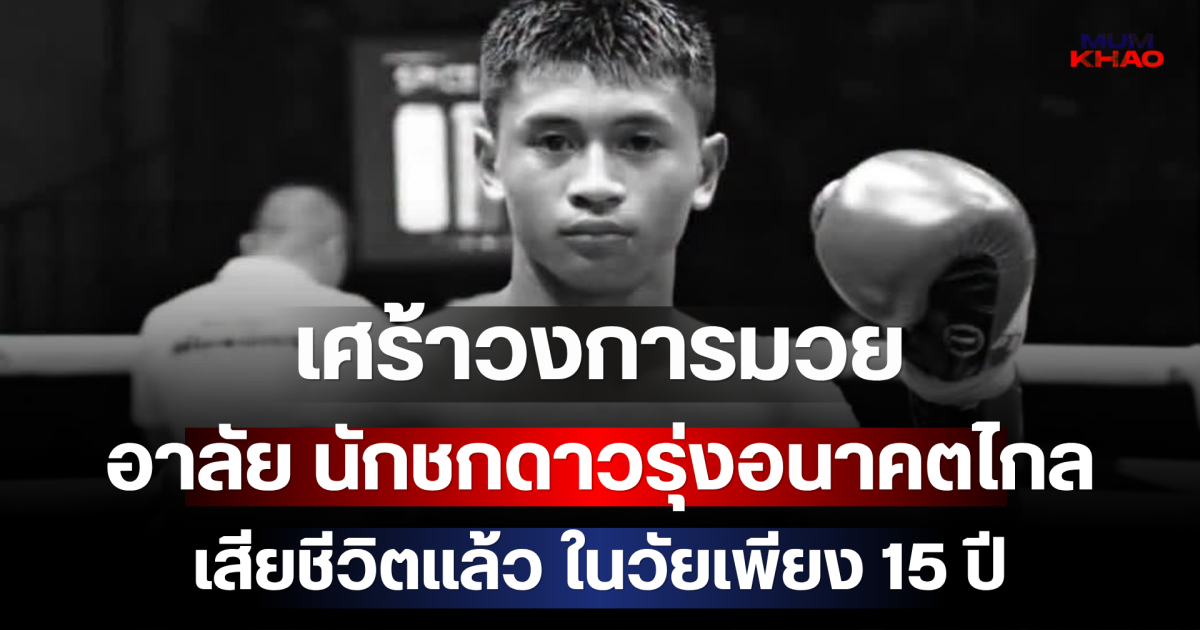 เศร้าวงการมวย อาลัย นักชกดาวรุ่งอนาคตไกล เสียชีวิตแล้ว ในวัยเพียง 15 ปี