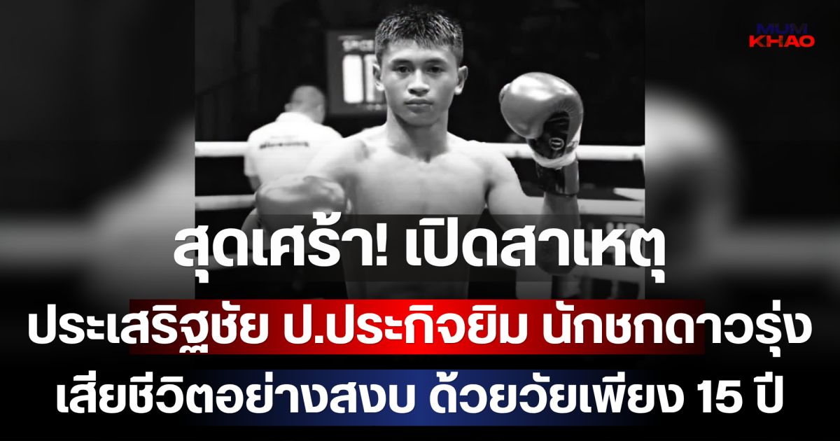 สุดเศร้า! เปิดสาเหตุ ประเสริฐชัย ป.ประกิจยิม นักชกดาวรุ่ง เสียชีวิตอย่างสงบ ด้วยวัยเพียง 15 ปี