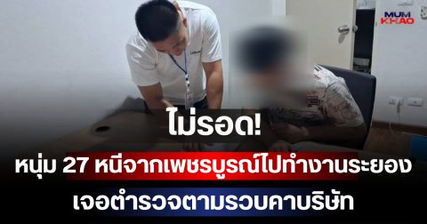 ไม่รอด! หนุ่ม 27 หนีจากเพชรบูรณ์ไปทำงานระยอง เจอตำรวจตามรวบคาบริษัท