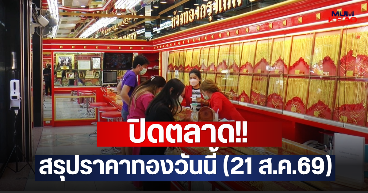ปิดตลาด!! สรุปราคาทองวันนี้ (21 ส.ค.69)