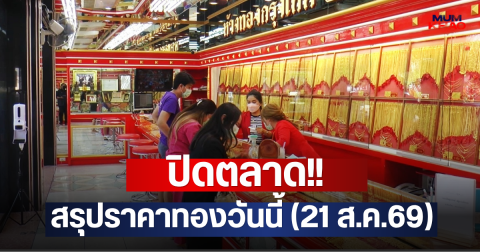 ปิดตลาด!! สรุปราคาทองวันนี้ (21 ส.ค.69)