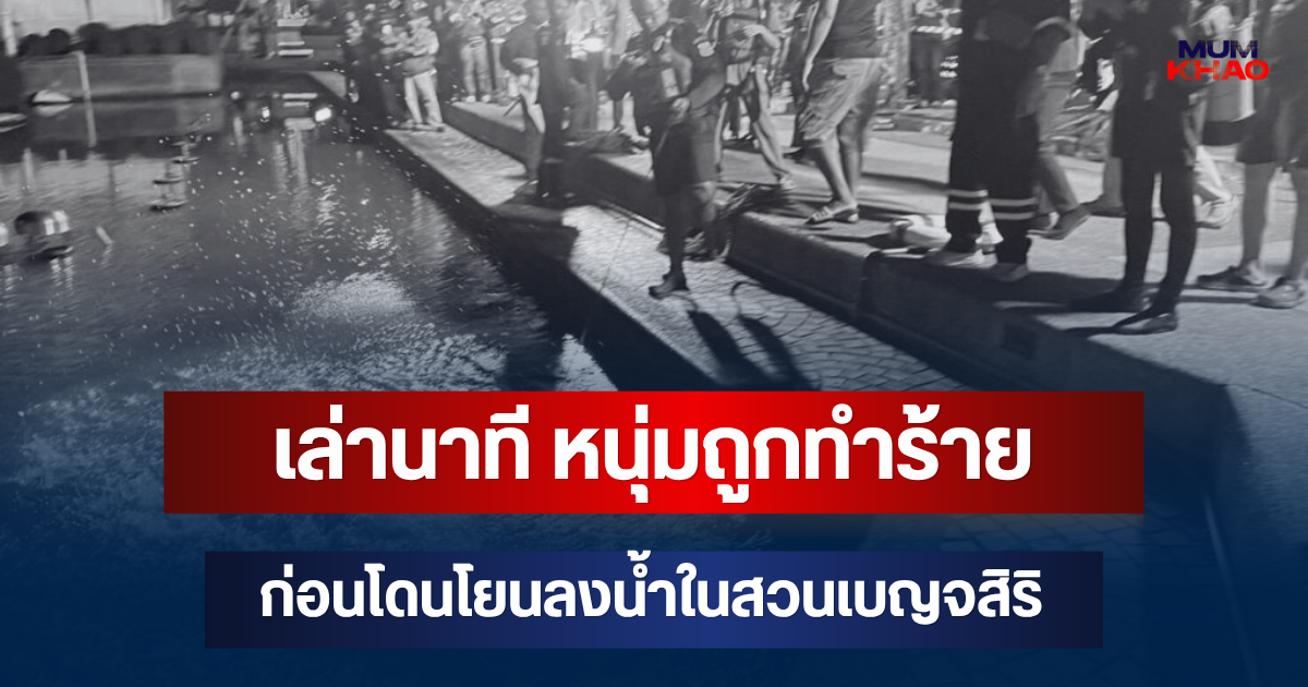 เผยความจริง! เล่านาที หนุ่มถูกทำร้าย ก่อนโดนโยนลงน้ำในสวนเบญจสิริ เสียชีวิต