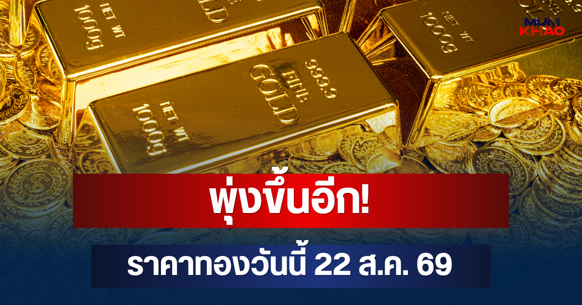 พุ่งขึ้นอีก! ราคาทองวันนี้ 22 ส.ค. 69