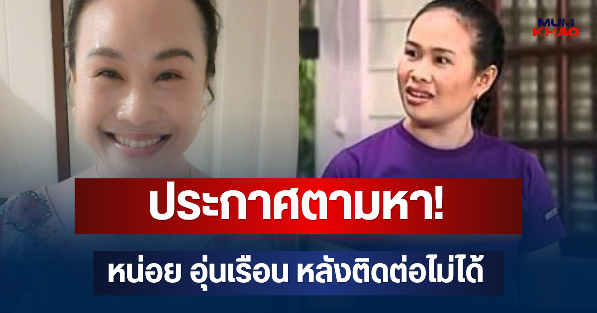 ประกาศตามหา! หน่อย อุ่นเรือน หรือ ลำดวน บางรักซอย 9 หลังติดต่อไม่ได้