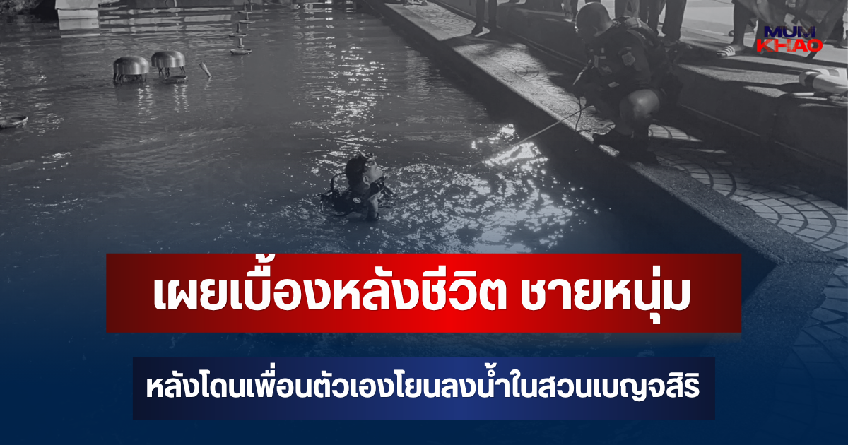 เผยเบื้องหลังชีวิต ชายหนุ่ม หลังโดนเพื่อนตัวเองโยนลงน้ำในสวนเบญจสิริ
