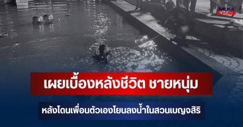 เผยเบื้องหลังชีวิต ชายหนุ่ม หลังโดนเพื่อนตัวเองโยนลงน้ำในสวนเบญจสิริ