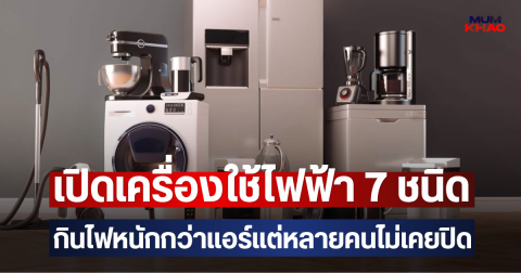เปิดเครื่องใช้ไฟฟ้า 7 ชนิด กินไฟหนักกว่าแอร์แต่หลายคนไม่เคยปิด