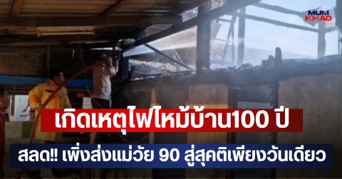 เกิดเหตุไฟไหม้บ้าน100 ปี สลด!! เพิ่งส่งแม่วัย 90 สู่สุคติเพียงวันเดียว
