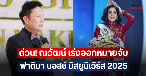 ด่วน! ณวัฒน์ เร่งออกหมายจับ ฟาติมา บอสช์ มิสยูนิเวิร์ส 2025