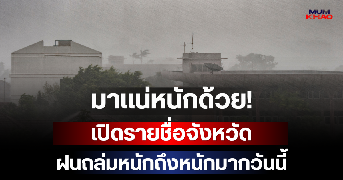 มาแน่หนักด้วย! กรมอุตุฯ เตือนภัย เปิดรายชื่อจังหวัดฝนถล่มหนักถึงหนักมากวันนี้