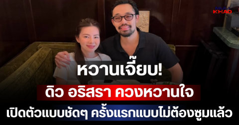หวานเจี๊ยบ! ดิว อริสรา ควงหวานใจ เปิดตัวชัดๆ ครั้งแรกแบบไม่ต้องซูม