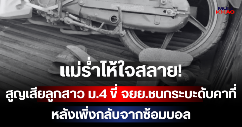 แม่ร่ำไห้ใจสลาย! สูญเสียลูกสาว ม.4 ขี่ จยย.ชนกระบะดับคาที่ หลังเพิ่งกลับจากซ้อมบอล