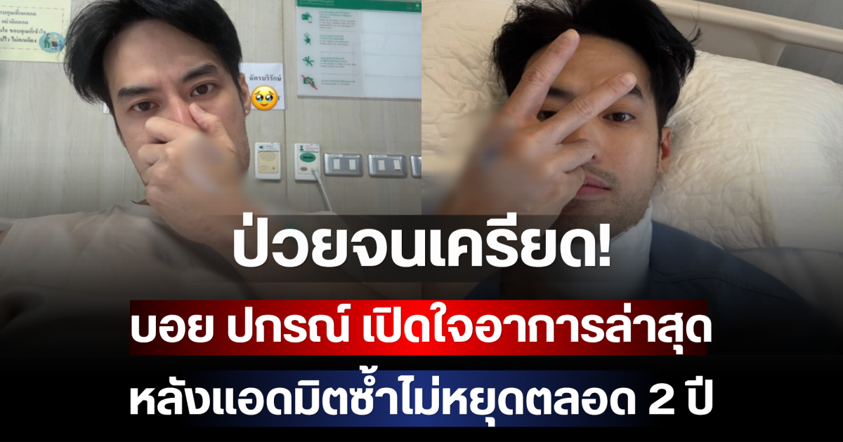 ป่วยจนเครียด! บอย ปกรณ์ เปิดใจอาการล่าสุด หลังแอดมิตซ้ำไม่หยุดตลอด 2 ปี
