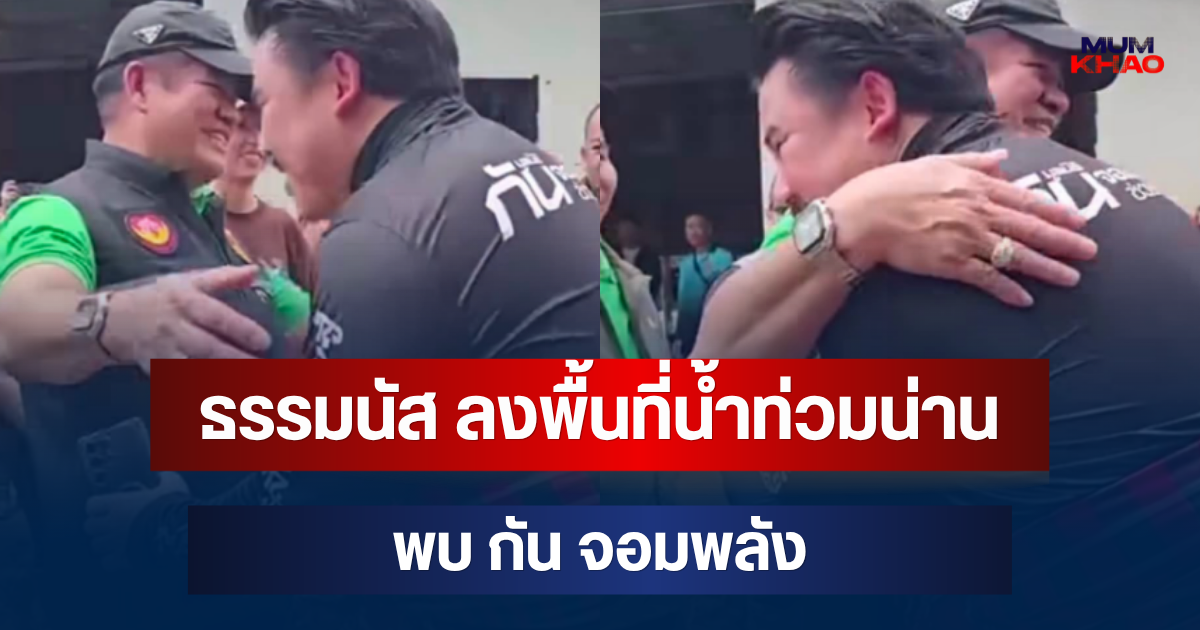 เจอกันแล้ว! ธรรมนัส ลงพื้นที่น้ำท่วมน่าน พบ กัน จอมพลัง ลุยช่วยชาวบ้านอำเภอปัว