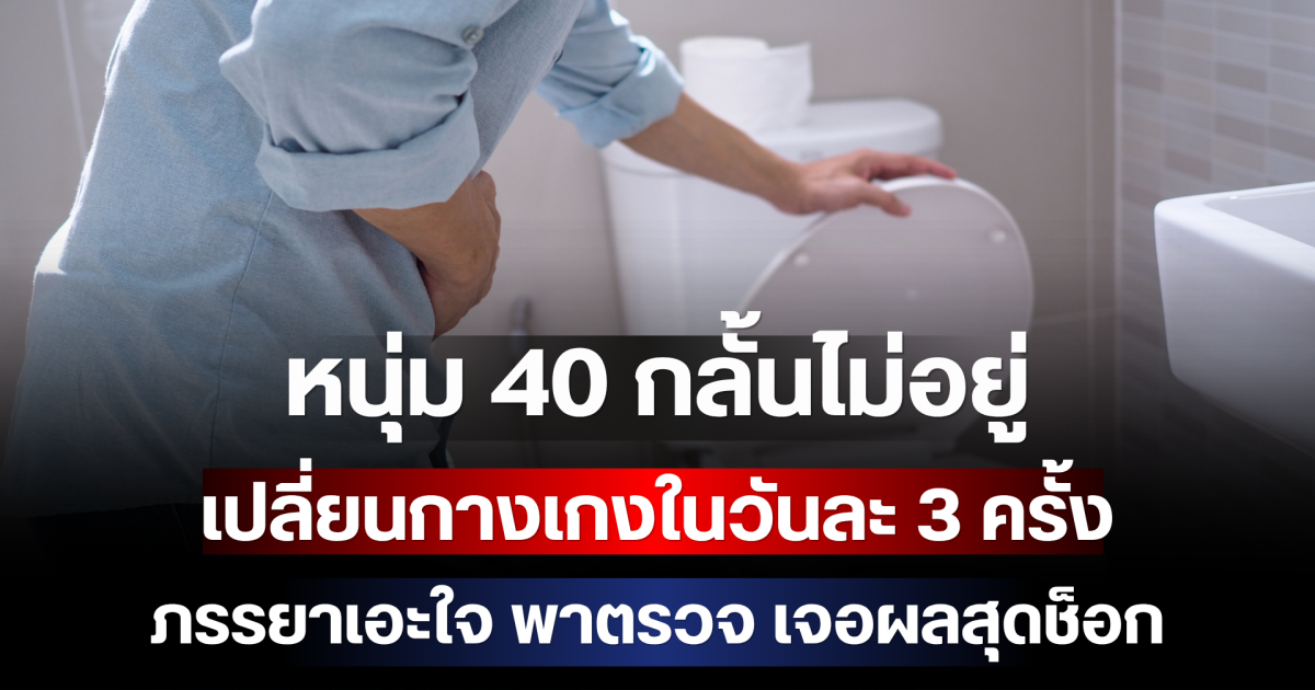 หนุ่ม 40 กลั้นไม่อยู่ เปลี่ยนกางเกงในวันละ 3 ครั้ง ภรรยาเอะใจ พาตรวจ เจอผลสุดช็อก