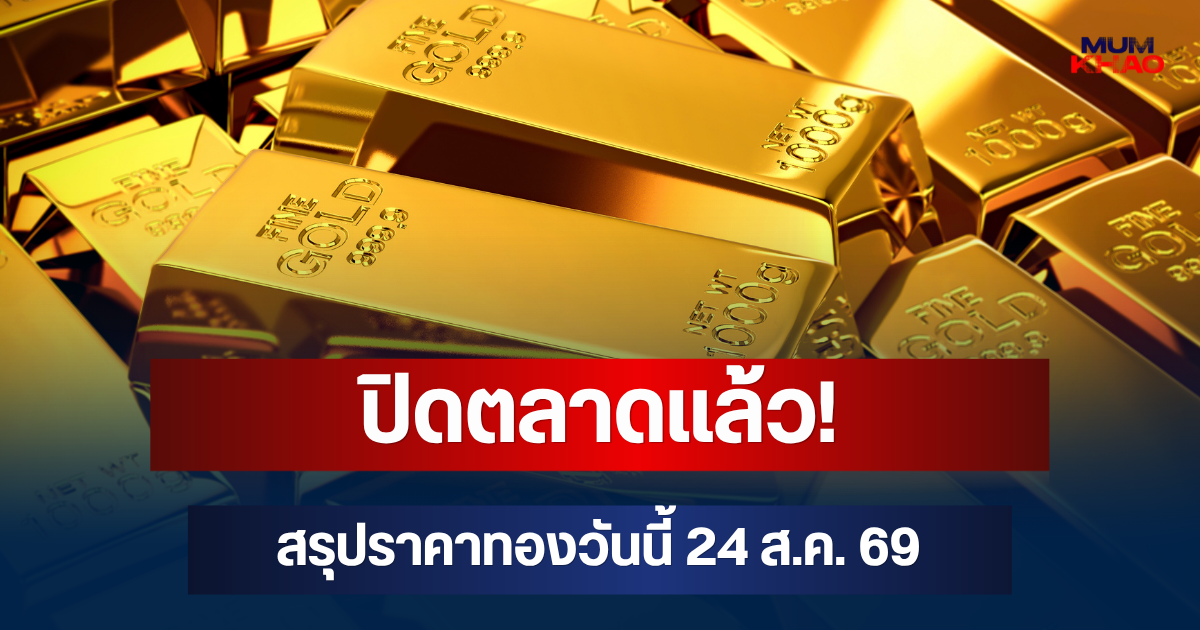 ปิดตลาดแล้ว! สรุปราคาทองวันนี้ 24 ส.ค. 69