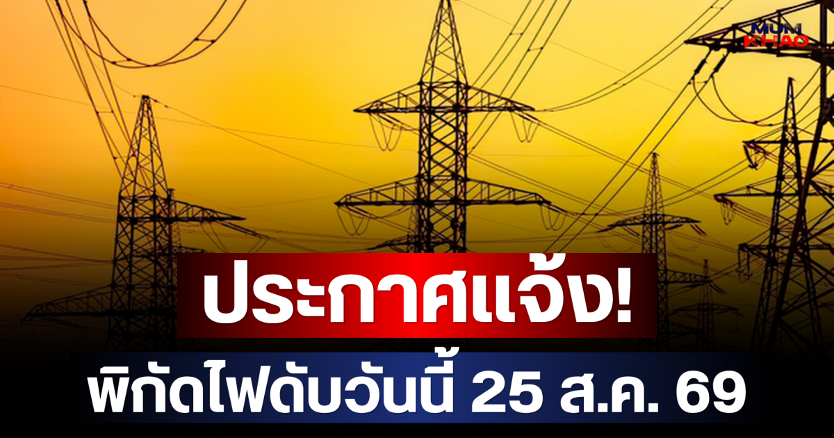 ประกาศแจ้ง! พิกัดไฟดับวันนี้ 25 ส.ค. 69
