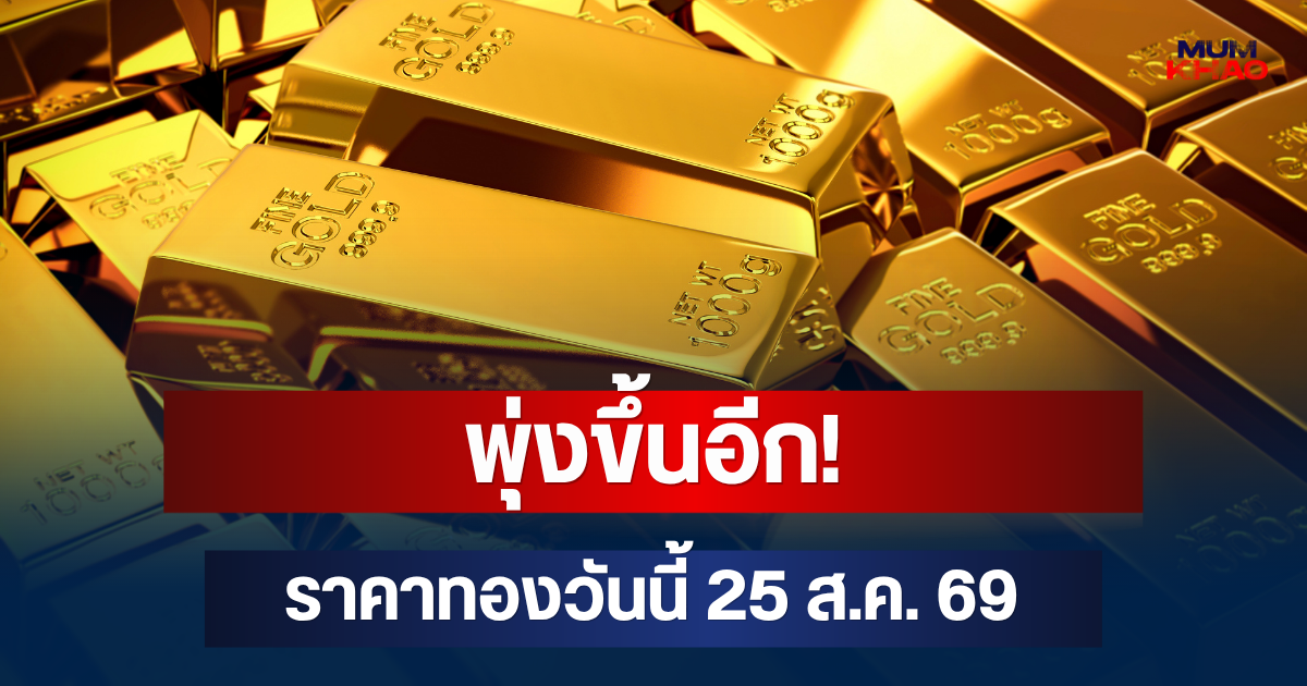 พุ่งขึ้นอีก! ราคาทองวันนี้ 25 ส.ค. 69