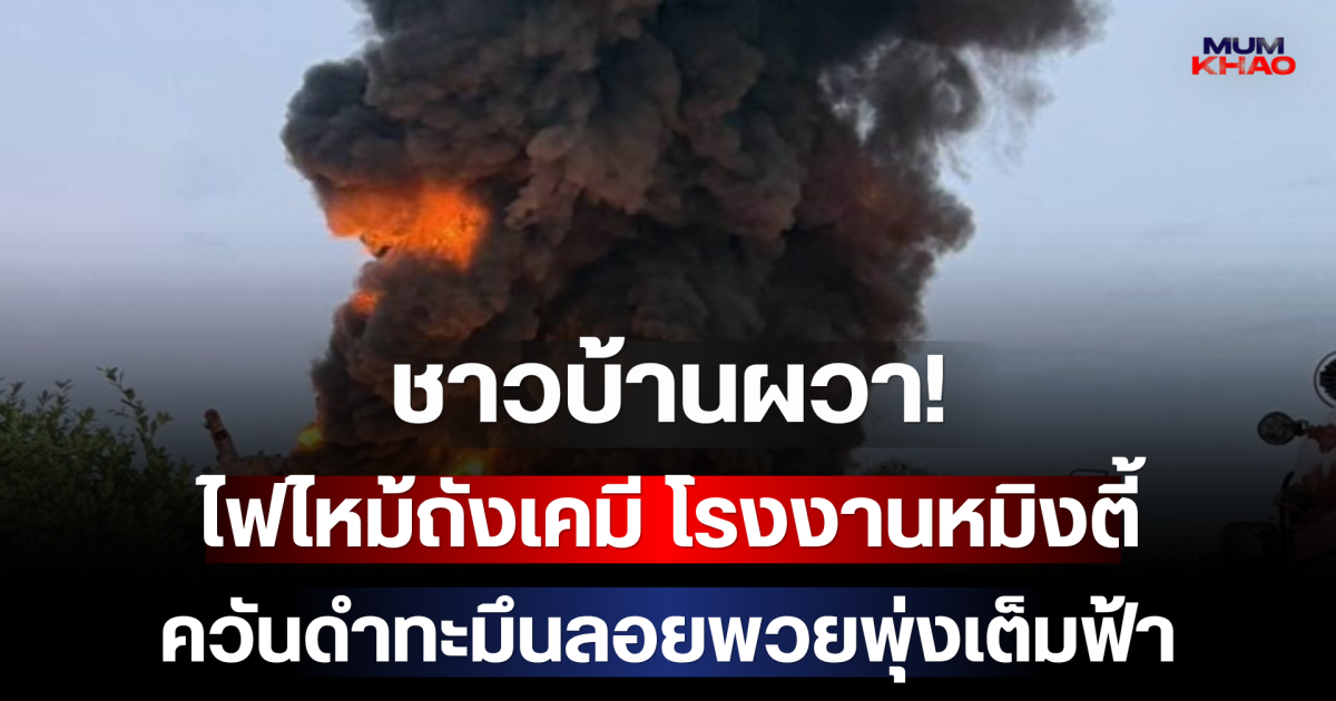ชาวบ้านผวา! ไฟไหม้ถังเคมี โรงงานหมิงตี้ ควันดำทะมึนลอยพวยพุ่งเต็มฟ้า