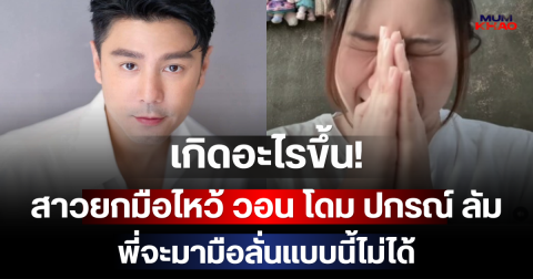 เกิดอะไรขึ้น! สาวยกมือไหว้ วอน โดม ปกรณ์ ลัม พี่จะมามือลั่นแบบนี้ไม่ได้
