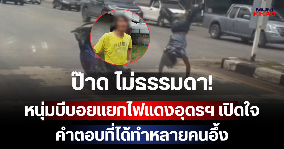 ป๊าด ไม่ธรรมดา! เจอตัวแล้ว หนุ่มบีบอยแยกไฟแดงอุดรฯ เปิดใจ คำตอบที่ได้ทำหลายคนอึ้ง