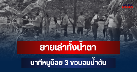 เศร้าสลด! ยายเล่าทั้งน้ำตา นาทีหนูน้อย 3 ขวบจมน้ำดับ หลังเพิ่งฉลองวันเกิดไป 2 วัน