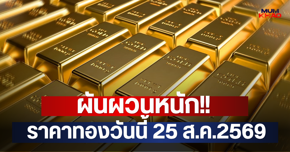 ผันผวนหนัก!! ราคาทองวันนี้ 25 ส.ค.2569