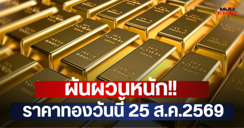 ผันผวนหนัก!! ราคาทองวันนี้ 25 ส.ค.2569