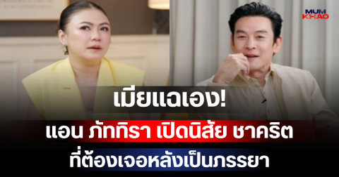 เมียแฉเอง! แอน ภัททิรา เปิดนิสัย ชาคริต ที่ต้องเจอหลังเป็นภรรยา