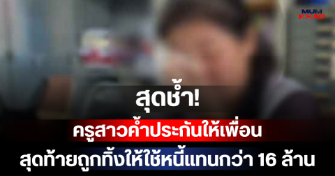 สุดช้ำ! ครูสาวค้ำประกันให้เพื่อน สุดท้ายถูกทิ้งให้ใช้หนี้แทนกว่า 16 ล้าน