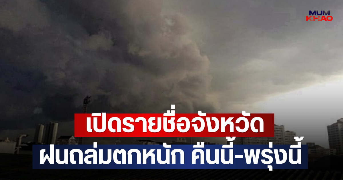 เปิดรายชื่อจังหวัด ฝนถล่มตกหนัก คืนนี้-พรุ่งนี้