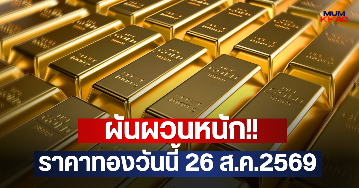 ผันผวนหนัก!! ราคาทองวันนี้ 26 ส.ค.2569