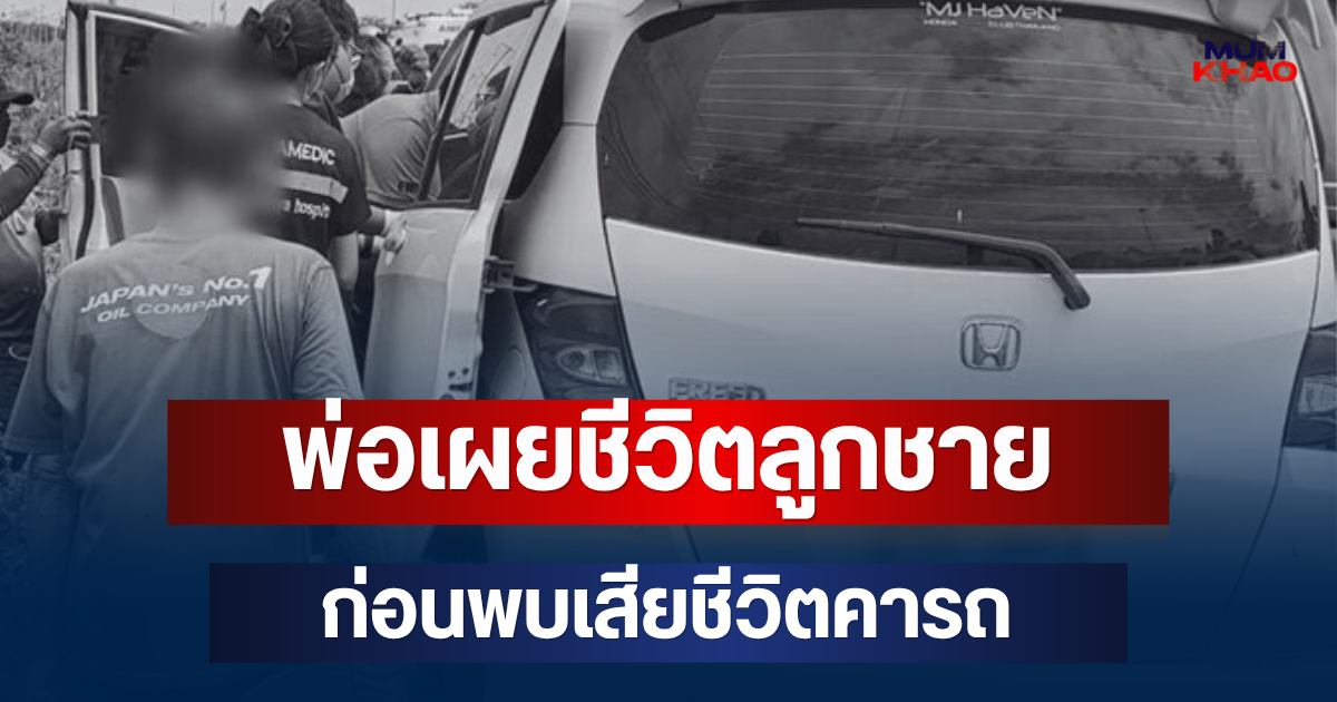 พ่อเล่าเอง! เผยชีวิตลูกชาย ก่อนเห็นรถจอดริมถนน พบเสียชีวิตคารถ