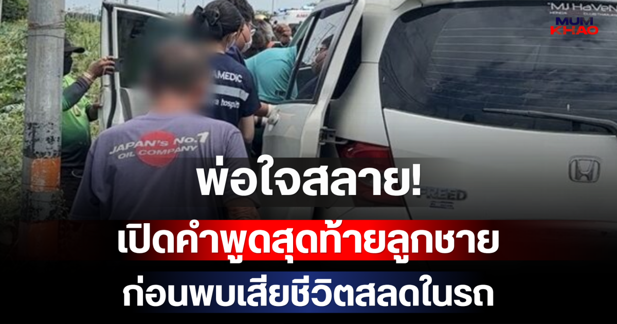 พ่อใจสลาย! เปิดคำพูดสุดท้ายลูกชาย ก่อนพบเสียชีวิตสลดในรถ