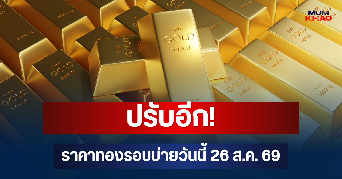 ปรับอีก! ราคาทองรอบบ่ายวันนี้ 26 ส.ค. 69