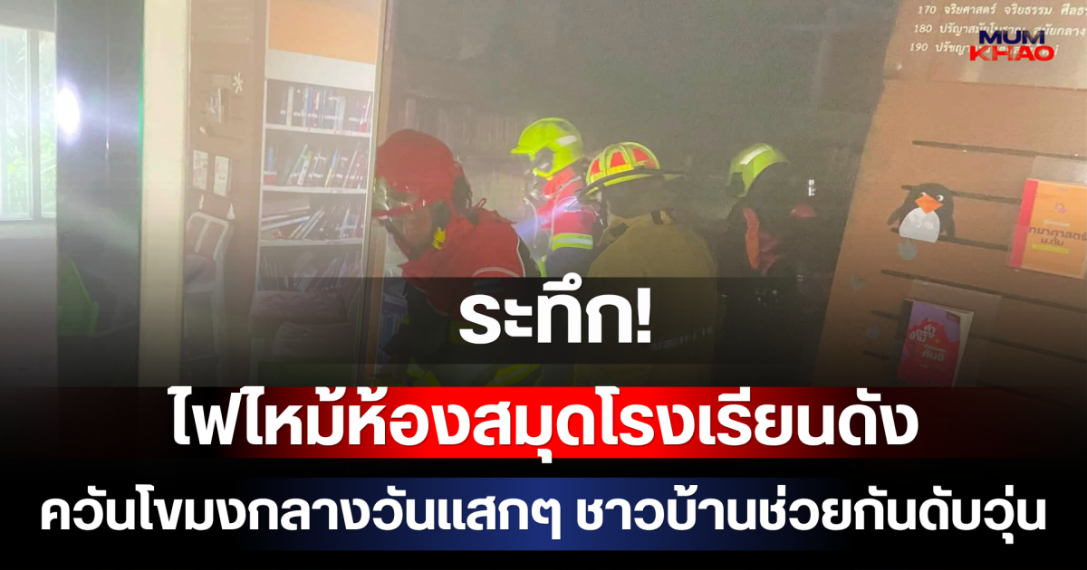 ระทึก! ไฟไหม้ห้องสมุดโรงเรียนดัง ควันโขมงกลางวันแสกๆ ชาวบ้านช่วยกันดับวุ่น