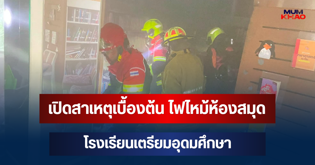เปิดสาเหตุเบื้องต้น ไฟไหม้ห้องสมุด โรงเรียนเตรียมอุดมศึกษา