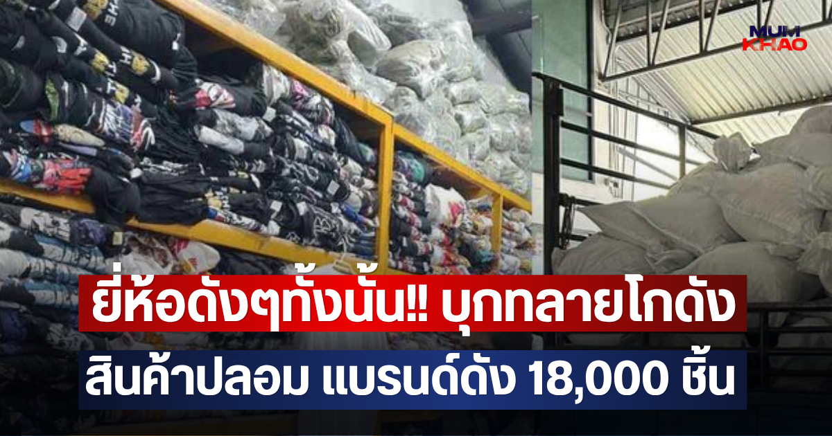 ยี่ห้อดังๆทั้งนั้น!! บุกทลายโกดัง สินค้าปลอม แบรนด์ดัง 18,000 ชิ้น