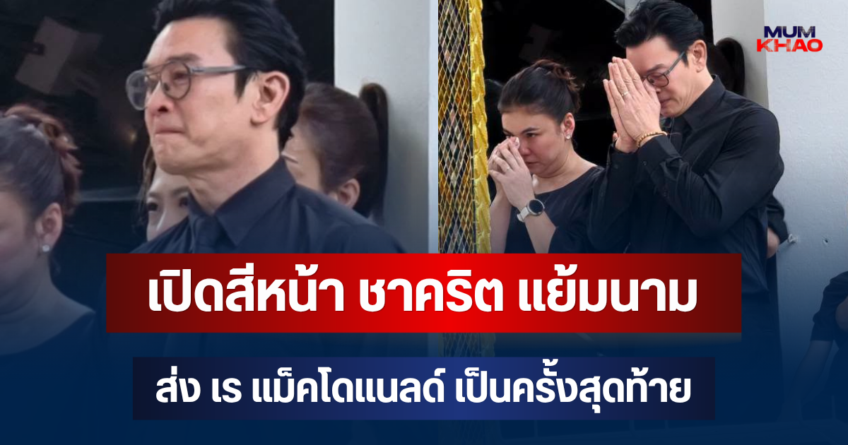 เปิดสีหน้า ชาคริต แย้มนาม ส่ง เร แม็คโดแนลด์ เพื่อนรักเป็นครั้งสุดท้าย