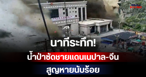 นาทีระทึก! น้ำป่าซัดชายแดนเนปาล-จีน สูญหายนับร้อย