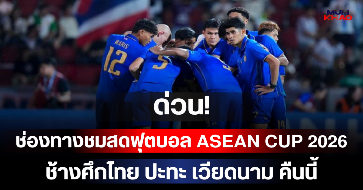 ด่วน! ช่องทางชมสดฟุตบอล ASEAN Cup 2026 ช้างศึกไทย ปะทะ เวียดนาม คืนนี้