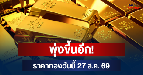 พุ่งขึ้นอีก! ราคาทองวันนี้ 27 ส.ค. 69