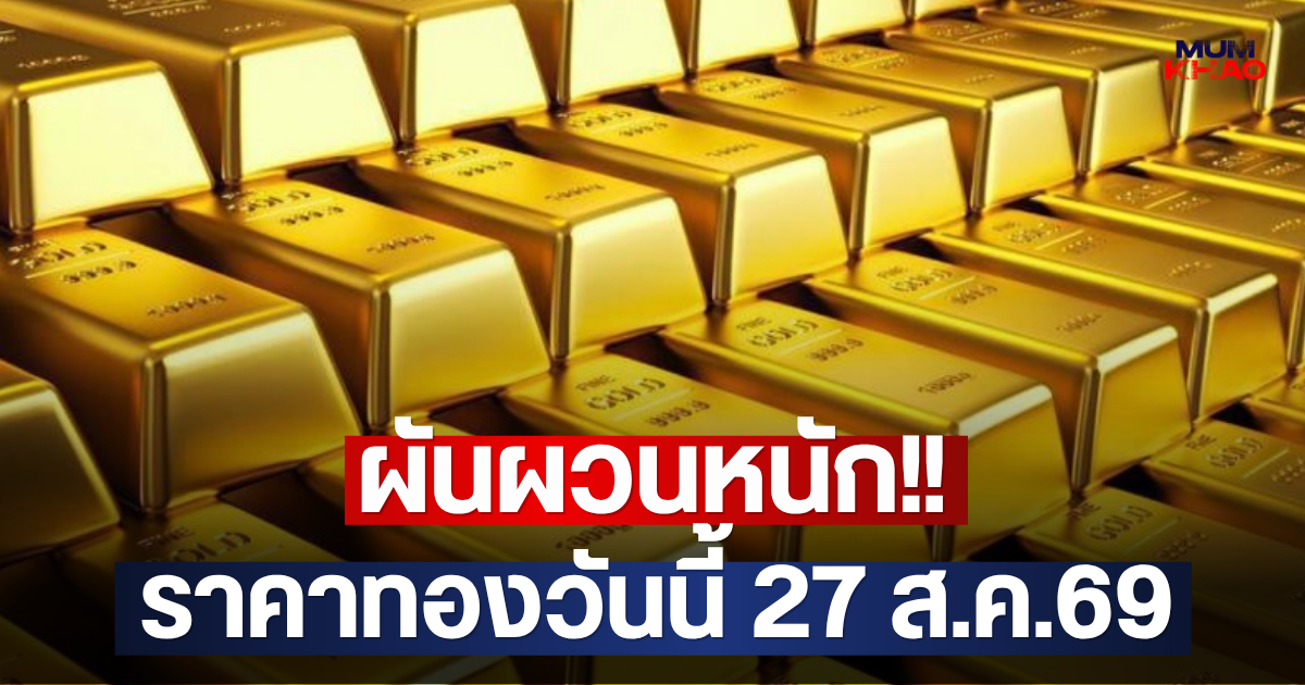 ผันผวนหนัก!! ราคาทองวันนี้ 27 ส.ค.69