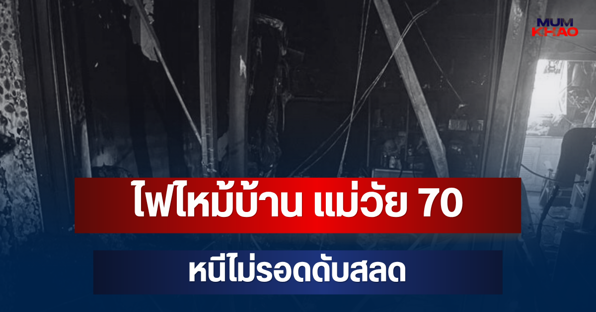 สลด! ไฟไหม้บ้าน แม่วัย 70 หนีไม่รอดดับ